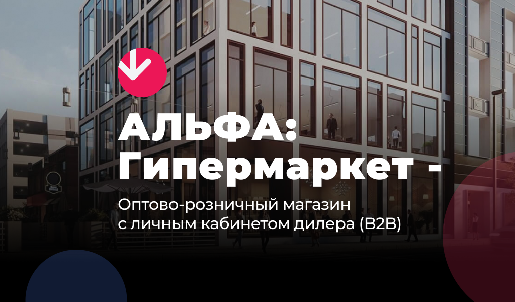 АЛЬФА: Гипермаркет — розничный интернет магазин + оптовый B2B портал с кабинетом дилера